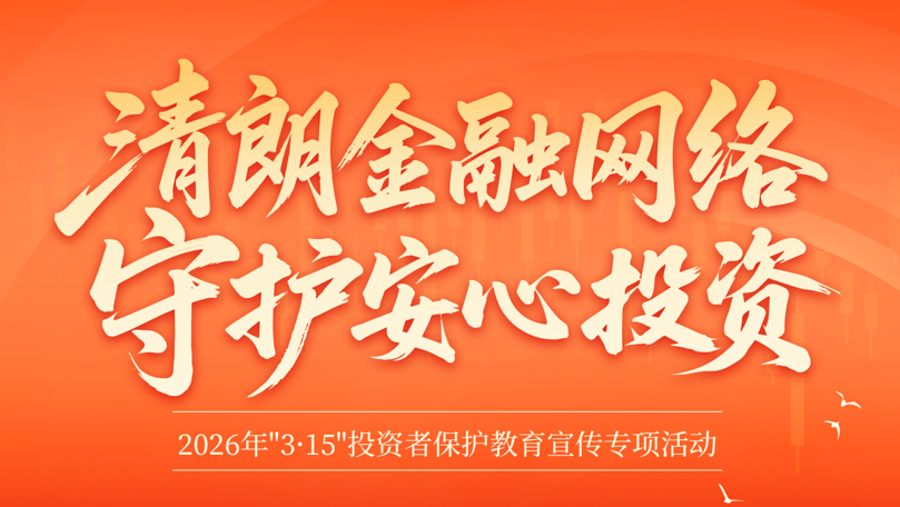 3·15投資者保護教育宣傳 | 清朗金融網(wǎng)絡，守護安心投資